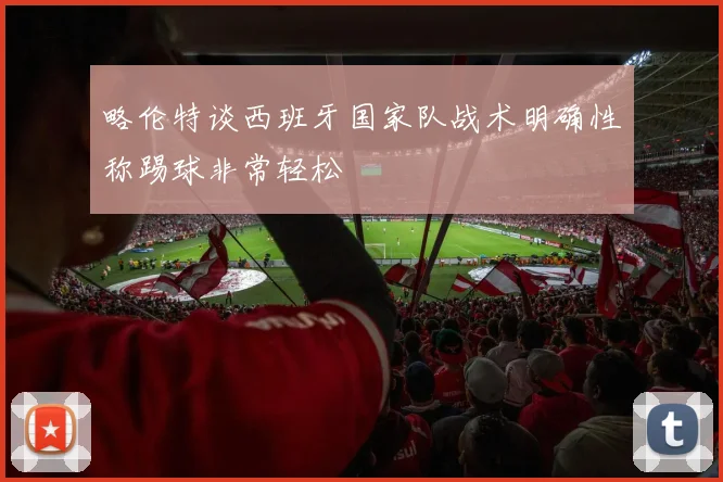 略伦特谈西班牙国家队战术明确性称踢球非常轻松
