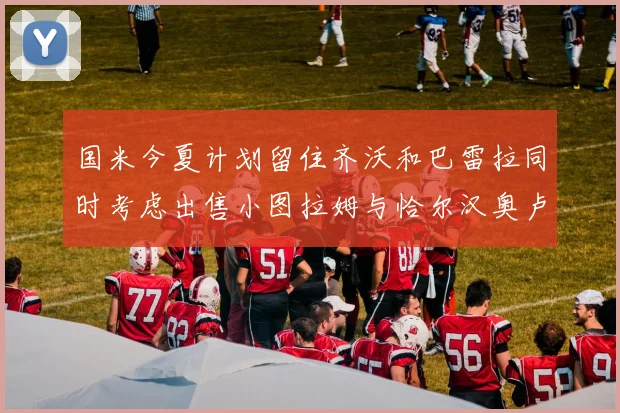 国米今夏计划留住齐沃和巴雷拉同时考虑出售小图拉姆与恰尔汉奥卢