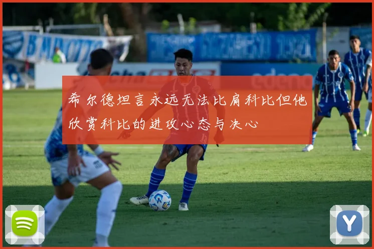 希尔德坦言永远无法比肩科比但他欣赏科比的进攻心态与决心
