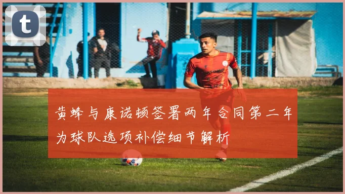 黄蜂与康诺顿签署两年合同第二年为球队选项补偿细节解析