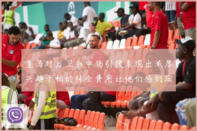 皇马对后卫和中场引援表现出浓厚兴趣于帕的转会费用让他们感到压力