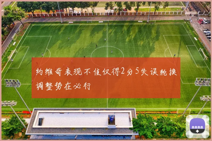 约维奇表现不佳仅得2分5失误轮换调整势在必行