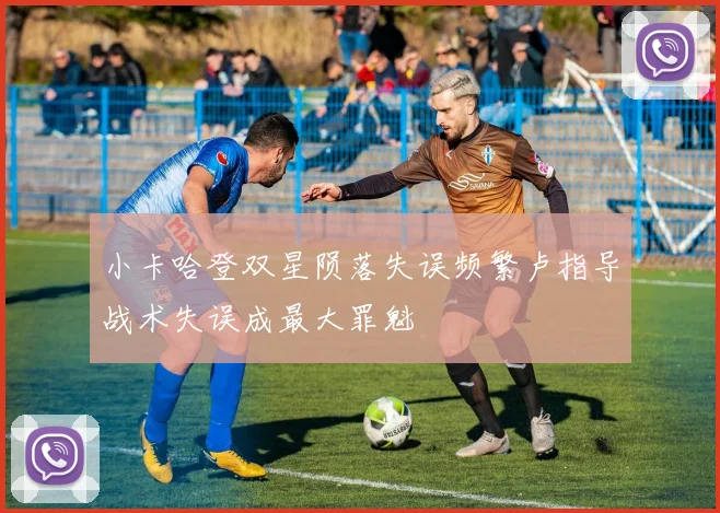 小卡哈登双星陨落失误频繁卢指导战术失误成最大罪魁