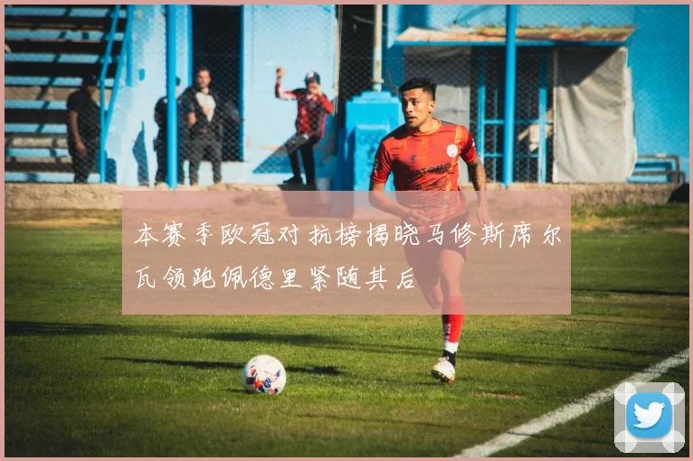 本赛季欧冠对抗榜揭晓马修斯席尔瓦领跑佩德里紧随其后