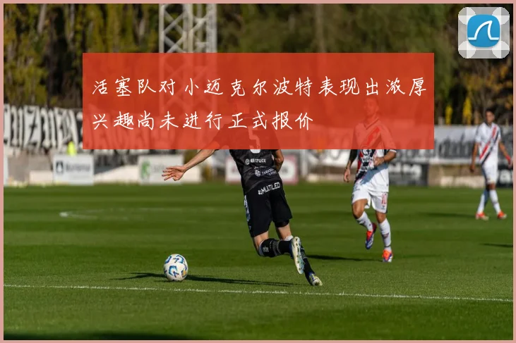 活塞队对小迈克尔波特表现出浓厚兴趣尚未进行正式报价