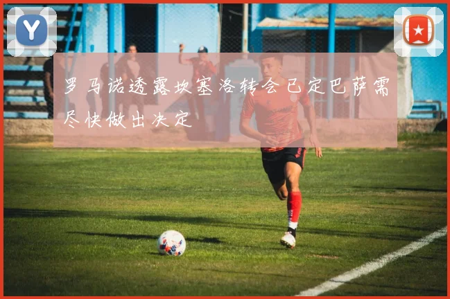 罗马诺透露坎塞洛转会已定巴萨需尽快做出决定
