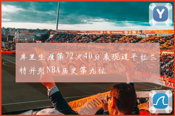 库里生涯第72次40分表现追平杜兰特并列NBA历史第九位