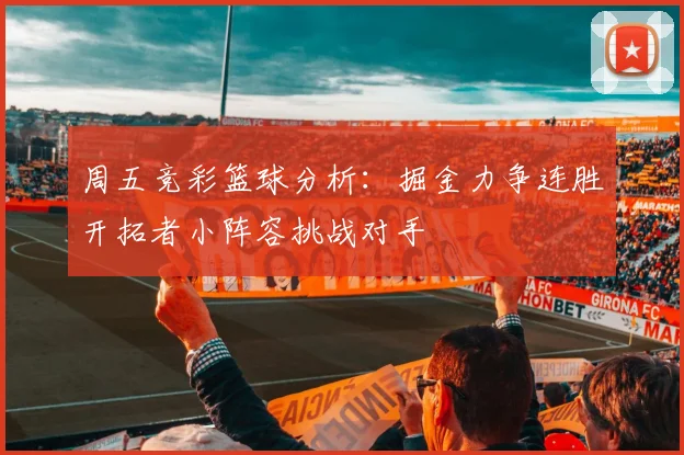 周五竞彩篮球分析：掘金力争连胜开拓者小阵容挑战对手