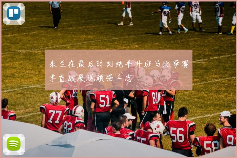 米兰在最后时刻绝平升班马比萨赛季首战展现顽强斗志