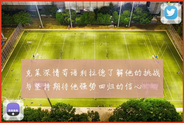 克莱深情寄语利拉德了解他的挑战与坚持期待他强势回归的信心