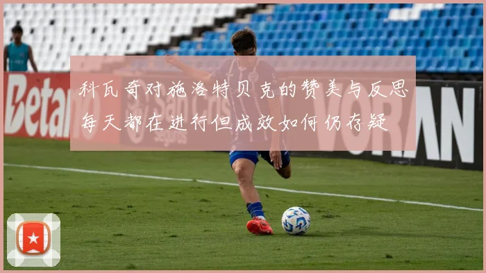 科瓦奇对施洛特贝克的赞美与反思每天都在进行但成效如何仍存疑