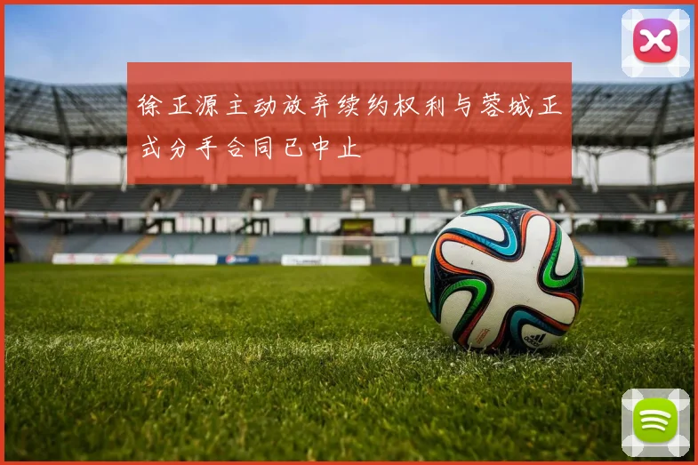 徐正源主动放弃续约权利与蓉城正式分手合同已中止