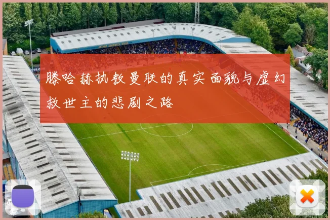 滕哈赫执教曼联的真实面貌与虚幻救世主的悲剧之路