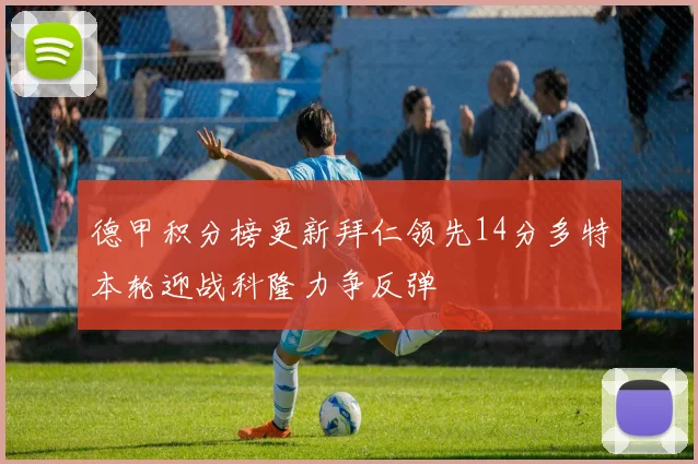 德甲积分榜更新拜仁领先14分多特本轮迎战科隆力争反弹