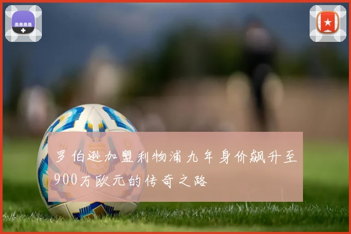 罗伯逊加盟利物浦九年身价飙升至900万欧元的传奇之路