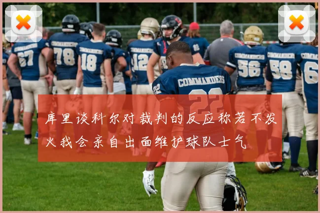 库里谈科尔对裁判的反应称若不发火我会亲自出面维护球队士气