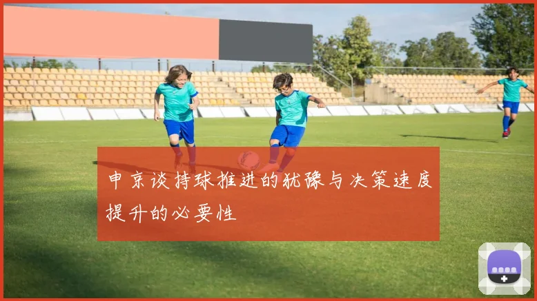 申京谈持球推进的犹豫与决策速度提升的必要性