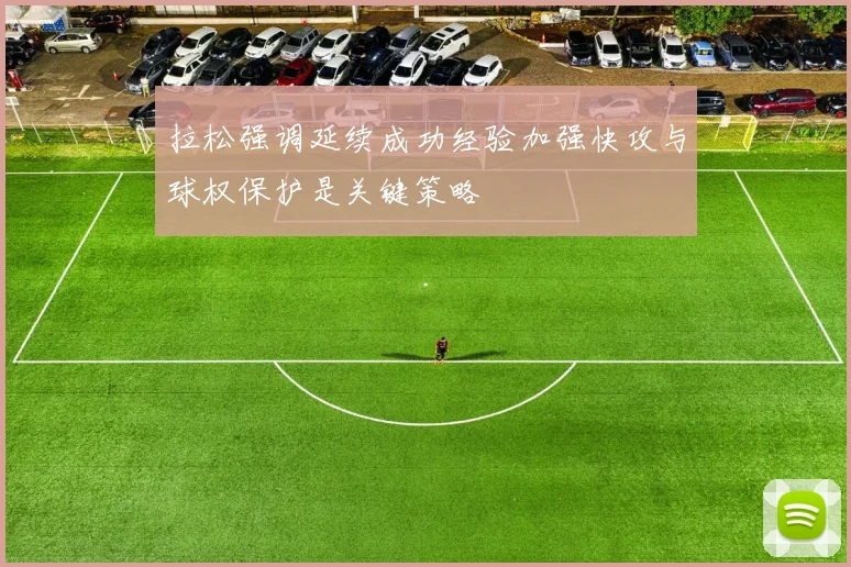 拉松强调延续成功经验加强快攻与球权保护是关键策略