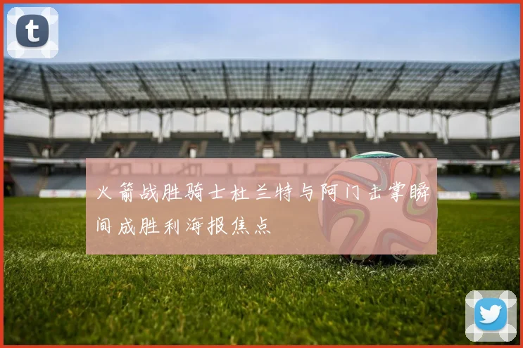 火箭战胜骑士杜兰特与阿门击掌瞬间成胜利海报焦点