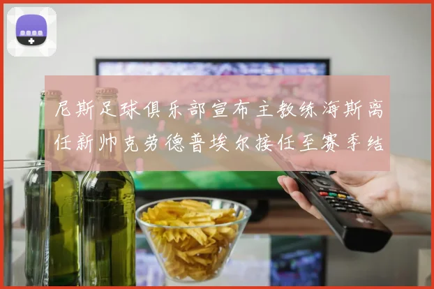 尼斯足球俱乐部宣布主教练海斯离任新帅克劳德普埃尔接任至赛季结束