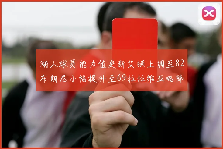 湖人球员能力值更新艾顿上调至82布朗尼小幅提升至69拉拉维亚略降至77
