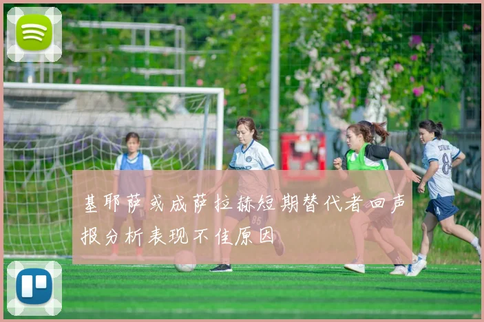 基耶萨或成萨拉赫短期替代者回声报分析表现不佳原因