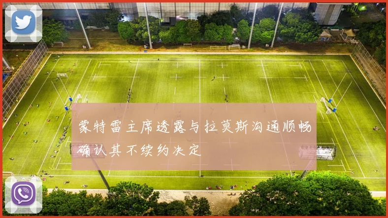 蒙特雷主席透露与拉莫斯沟通顺畅确认其不续约决定