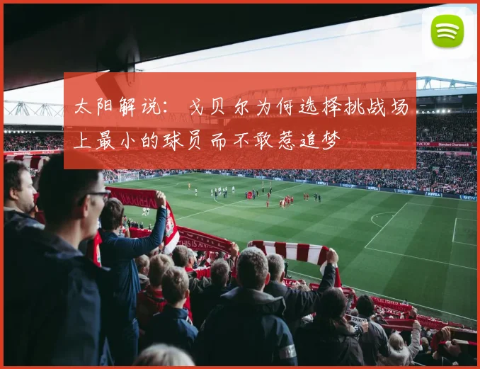 太阳解说：戈贝尔为何选择挑战场上最小的球员而不敢惹追梦
