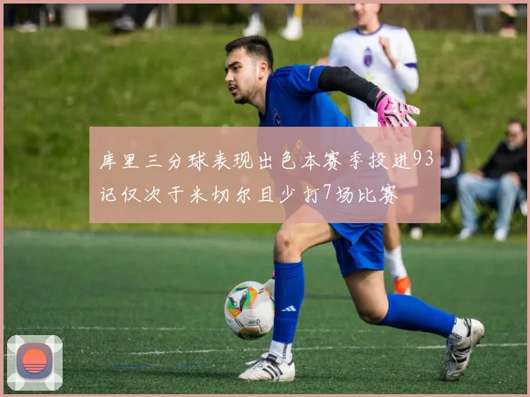 库里三分球表现出色本赛季投进93记仅次于米切尔且少打7场比赛